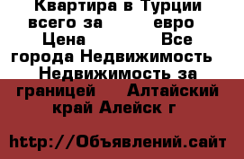 Квартира в Турции всего за 35.000 евро › Цена ­ 35 000 - Все города Недвижимость » Недвижимость за границей   . Алтайский край,Алейск г.